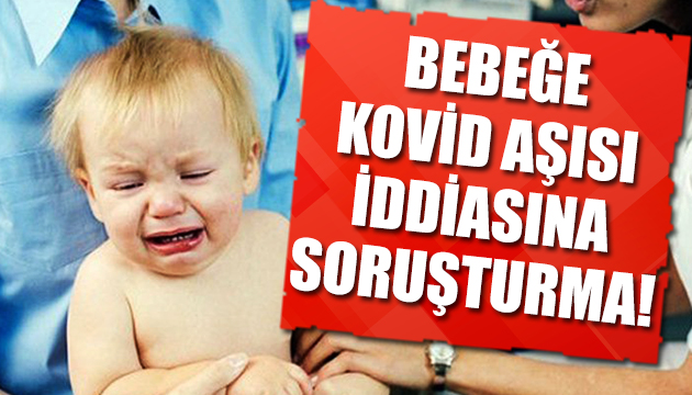 Bebeğe koronavirüs aşısı iddiasına soruşturma!