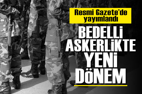 Resmi Gazete de yayımlandı: Bedelli askerlikte yeni dönem!