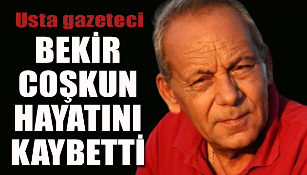 Bekir Coşkun hayatını kaybetti