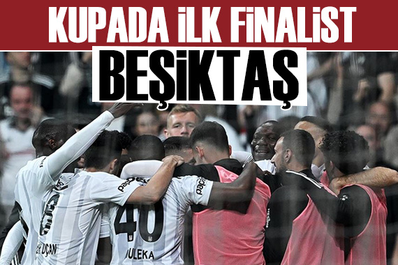 Beşiktaş Türkiye Kupası nda finale yükseldi