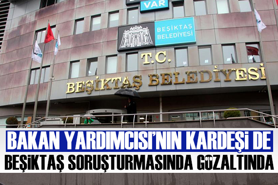 İçişleri Bakan Yardımcısı nın kardeşi de Beşiktaş soruşturmasında gözaltına alındı