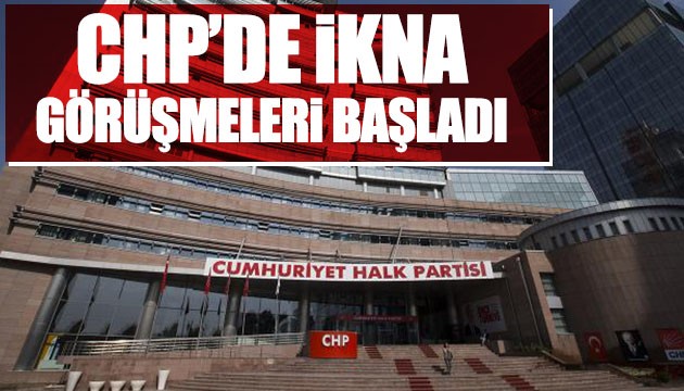 CHP'de ikna görüşmeleri başladı