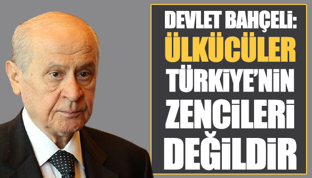 Bahçeli: Ülkücüler Türkiye nin zencileri değildir