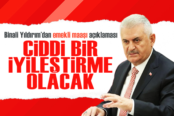 Binali Yıldırım dan emekli maaşı açıklaması: Ciddi bir iyileştirme olacak