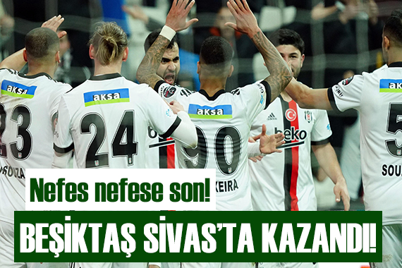 Beşiktaş Sivas ta kazandı!