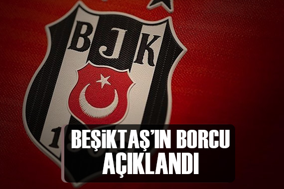 Beşiktaş ın güncel borcu açıklandı