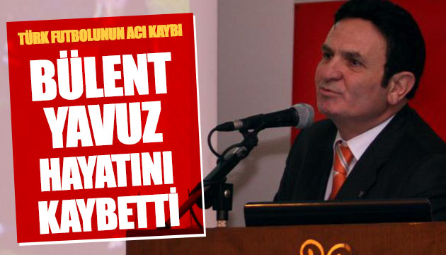 Bülent Yavuz hayatını kaybetti