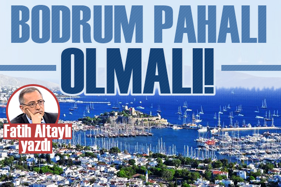 Fatih Altaylı: Bodrum pahalı olmalı!