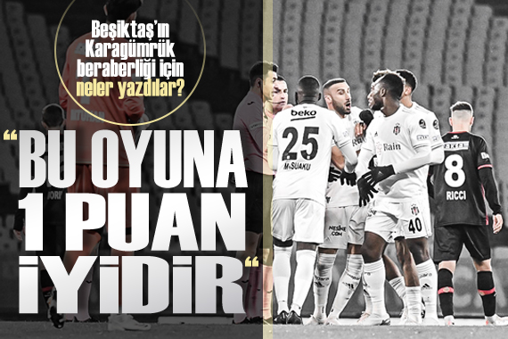 Beşiktaş ın Karagümrük beraberliği için neler yazdılar?
