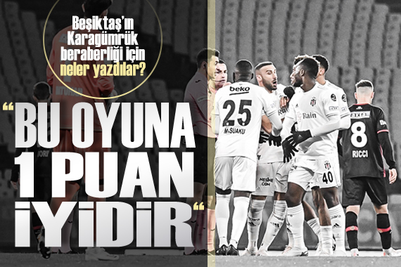 Beşiktaş ın Karagümrük beraberliği için neler yazdılar?