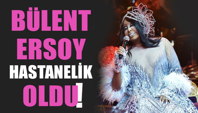 Bülent Ersoy hastanelik oldu!