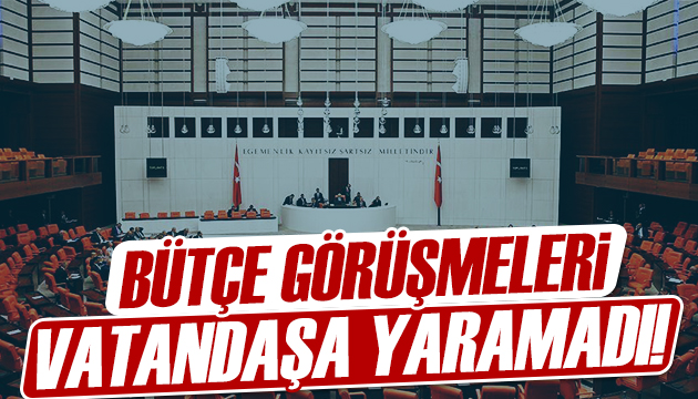 Bütçe görüşmeleri vatandaşa yaramadı!