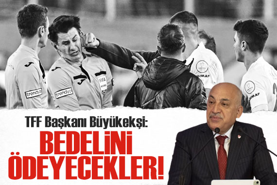 TFF Başkanı Büyükekşi: Herkes bedelini ödeyecek!