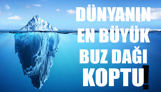 Dünyanın en büyük buz dağı koptu!