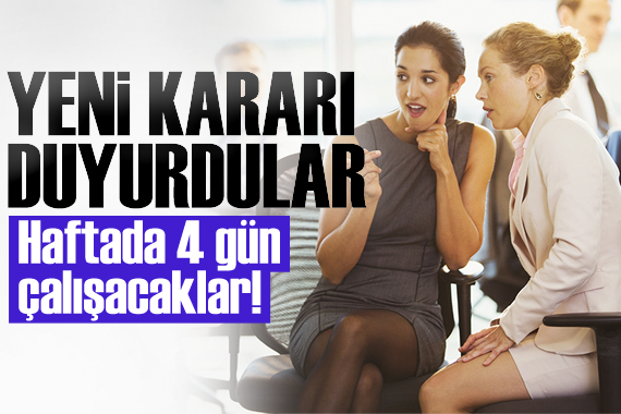 Yeni kararı duyurdular! Haftada 4 gün çalışacaklar