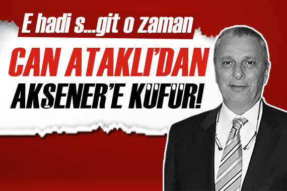 Can Ataklı dan İYİ Parti ye küfür!