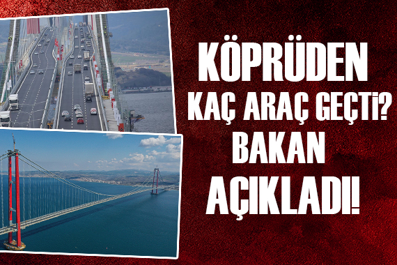 Çanakkale Köprüsü nden kaç araç geçti? Bakan Karaismailoğlu açıkladı!