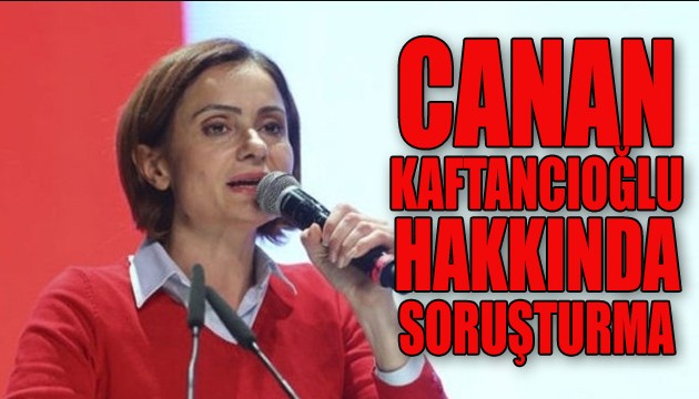 Canan Kaftancıoğlu hakkında soruşturma