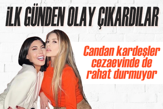 Bahar Candan ve Nihal Candan, cezaevinde ilk günden olay çıkardı!