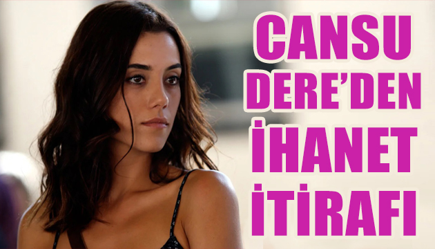 Cansu Dere den ihanet itirafı