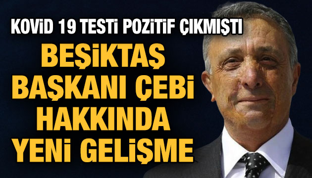 Koronavirüs testi pozitif çıkmıştı; Beşiktaş Başkanı Çebi hakkında yeni gelişme