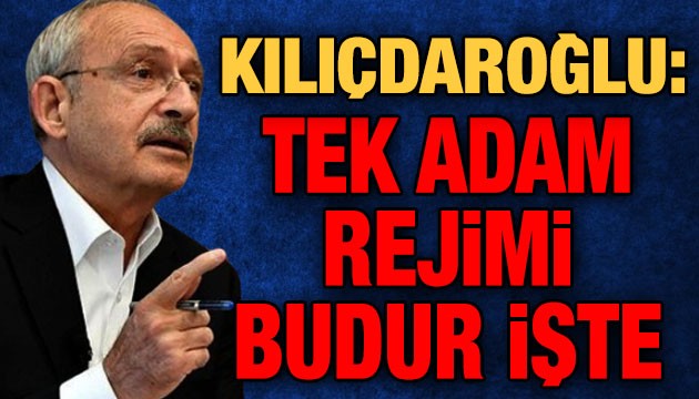 Kılıçdaroğlu: Tek adam rejimi budur işte