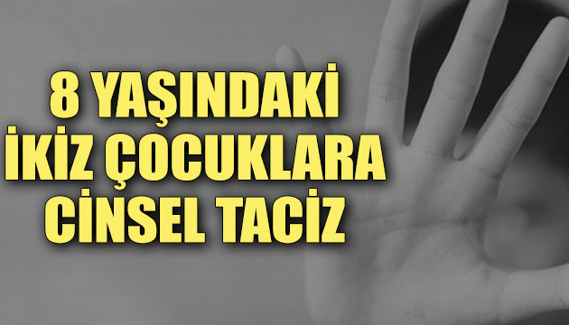 8 yaşındaki ikiz çocuklara cinsel taciz!