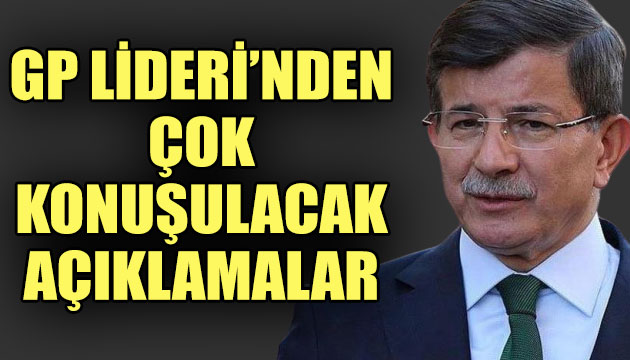 GP Lideri Davutoğlu ndan çok konuşulacak açıklamalar