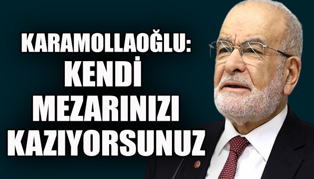 SP Lideri Karamollaoğlu: Kendi mezarınızı kendiniz kazıyorsunuz