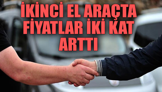 İkinci el araçta fiyatlar iki kat arttı!