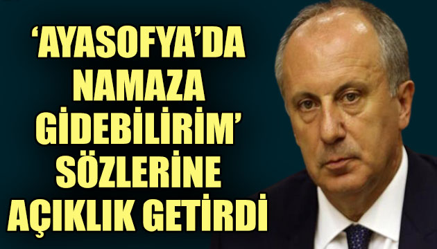 Muharrem İnce  Davet gelirse Ayasofya’da namaza gidebilirim  sözüne açıklık getirdi