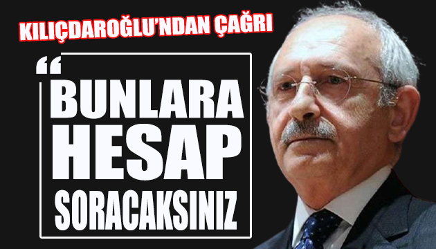 Kılıçdaroğlu: Bunlara hesap soracaksınız