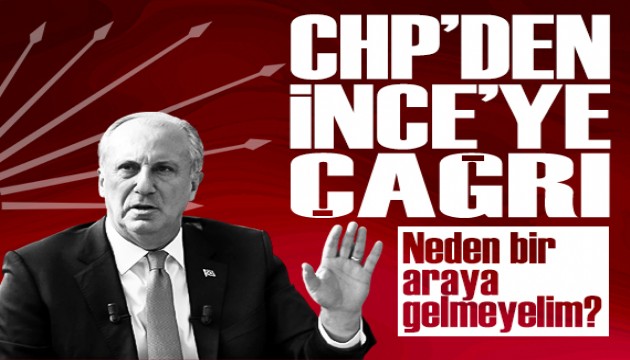 CHP'den İnce'ye çağrı: 'Neden bir araya gelmeyelim'