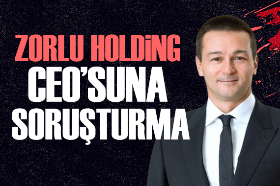 Zorlu Holding CEO su Cem Köksal hakkında soruşturma