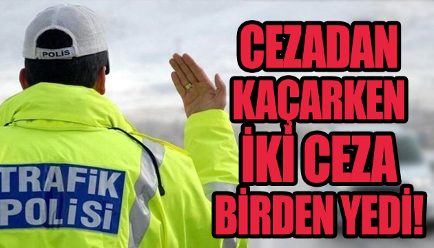 Cezadan kaçarken iki ceza birden yedi!