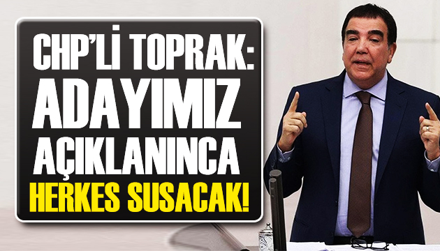 Kılıçdaroğlu nun Başdanışmanı Toprak: Adayımız açıklanınca herkes susacak!