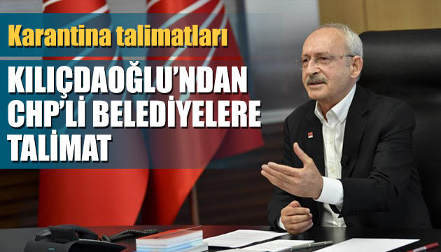 Kılıçdaroğlu ndan CHP’li belediyelere karantina talimatları