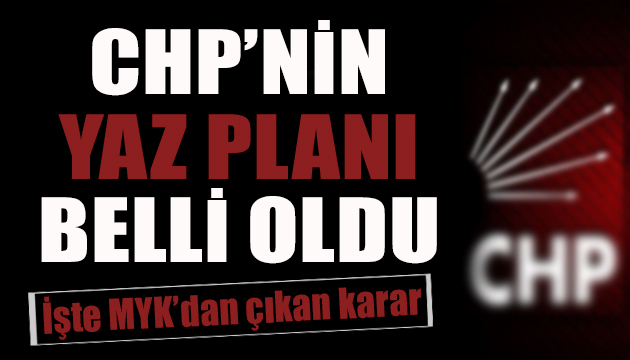 CHP nin yaz planı belli oldu!