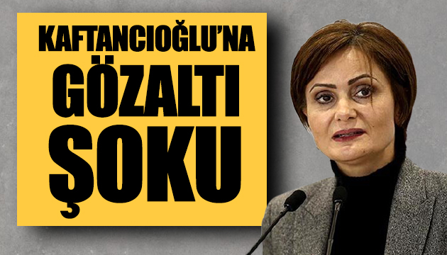 Kaftancıoğlu na gözaltı şoku