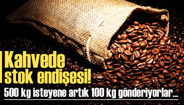 Kahvede stok endişesi başladı!