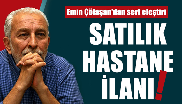 Emin Çölaşan satılık hastane ilanını sert eleştirdi