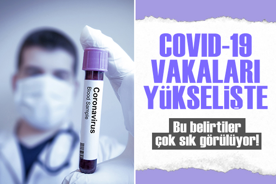 Covid-19 vakaları yükselişte: Bu belirtiler çok sık görülüyor!