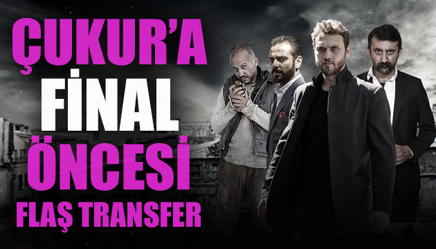 Çukur dizisine final öncesi flaş transfer