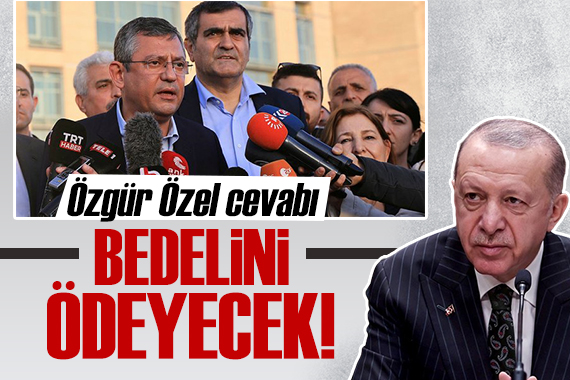 Cumhurbaşkanı Erdoğan dan Özgür Özel e: Bedelini ödeyecek!