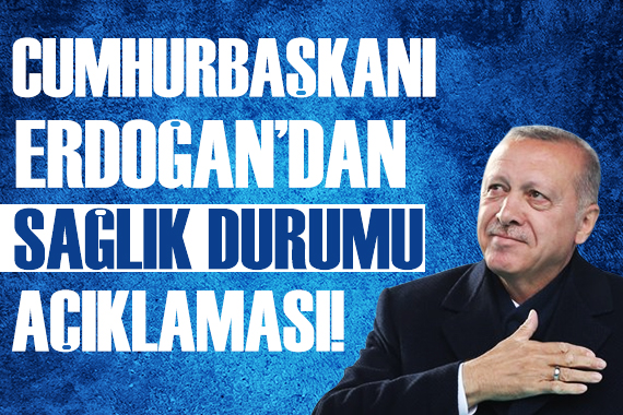 Cumhurbaşkanı Erdoğan dan sağlık durumu açıklaması!