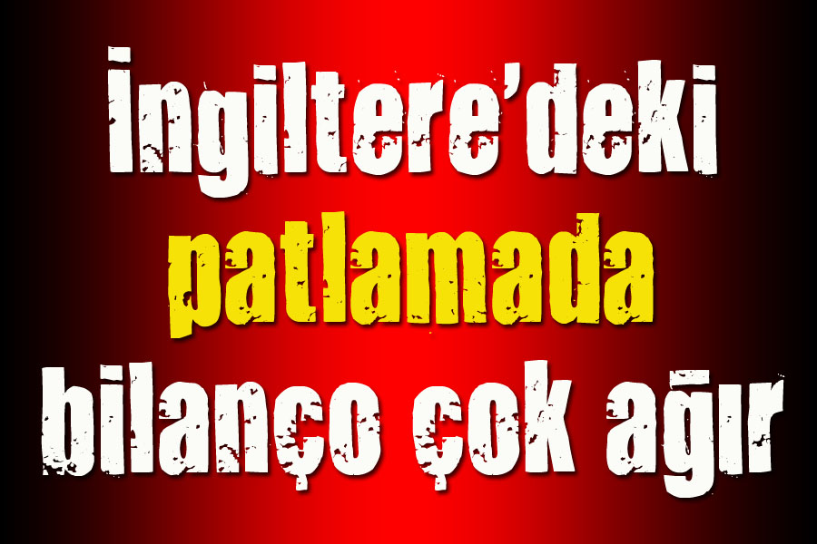 İngiltere deki patlamada bilanço ağır
