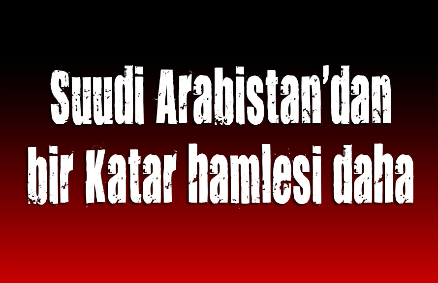 Suudi Arabistan dan bir Katar hamlesi daha