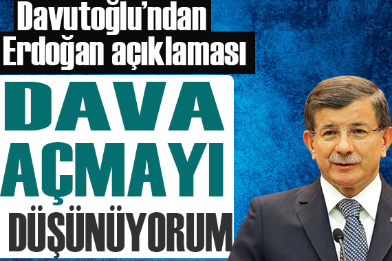 Davutoğlu ndan Erdoğan açıklaması: Dava açacağım