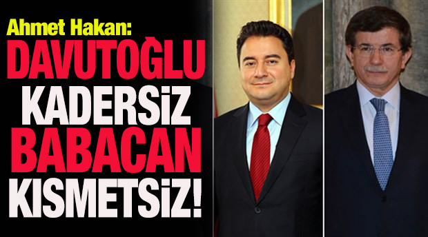 Ahmet Hakan: Davutoğlu kadersiz, Babacan kısmetsiz!