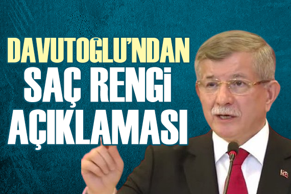 Ahmet Davutoğlu ndan saç rengi açıklaması